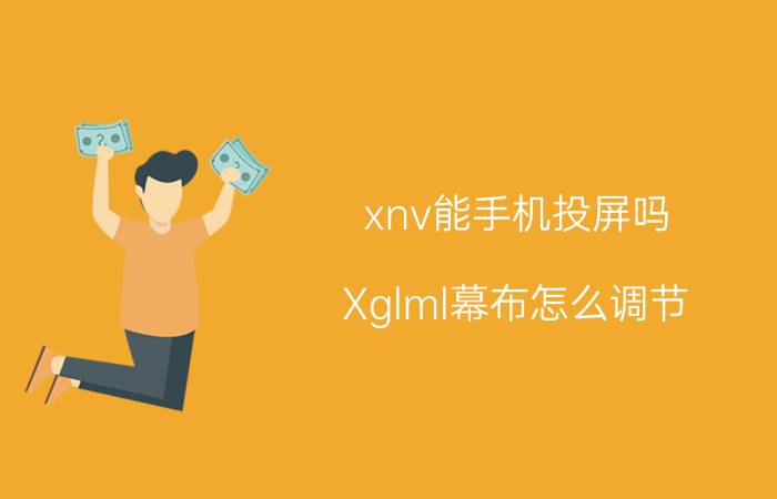 xnv能手机投屏吗 Xglml幕布怎么调节？